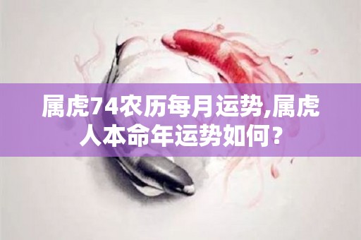 属虎74农历每月运势,属虎人本命年运势如何？