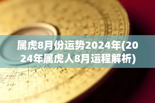 属虎8月份运势2024年(2024年属虎人8月运程解析)