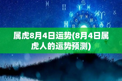 属虎8月4日运势(8月4日属虎人的运势预测)