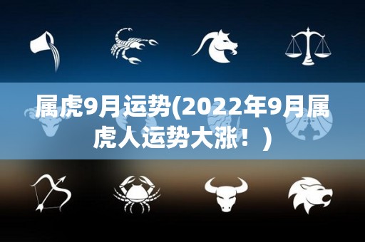 属虎9月运势(2022年9月属虎人运势大涨！)