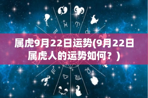属虎9月22日运势(9月22日属虎人的运势如何？)