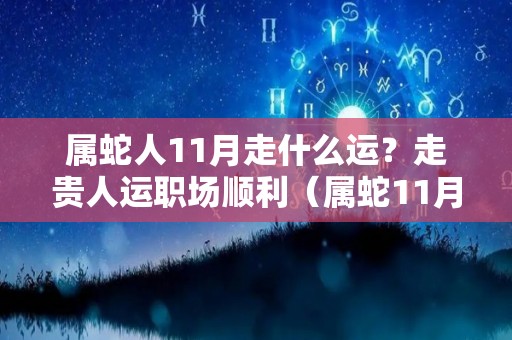 属蛇人11月走什么运？走贵人运职场顺利（属蛇11月份）