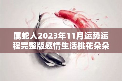 属蛇人2023年11月运势运程完整版感情生活桃花朵朵开（2021年属蛇人11月运势）