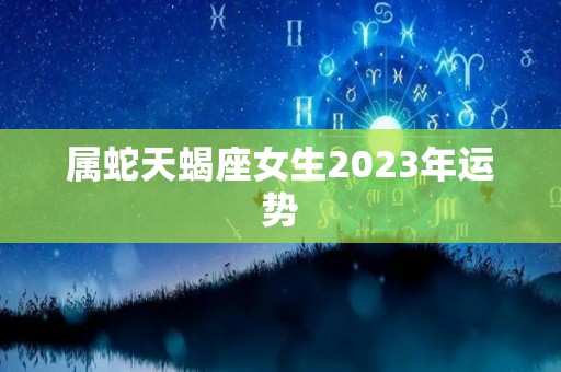 属蛇天蝎座女生2023年运势