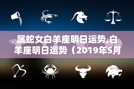 属蛇女白羊座明日运势,白羊座明日运势（2019年5月13日）