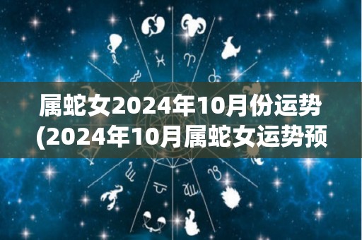 属蛇女2024年10月份运势(2024年10月属蛇女运势预测)
