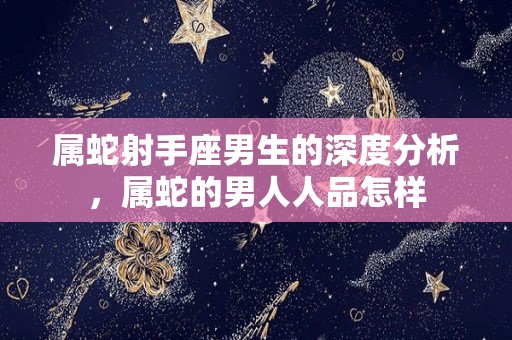 属蛇射手座男生的深度分析，属蛇的男人人品怎样
