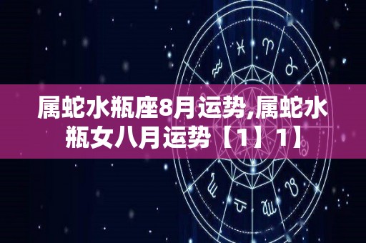 属蛇水瓶座8月运势,属蛇水瓶女八月运势【1】1】