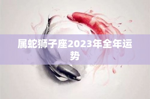 属蛇狮子座2023年全年运势