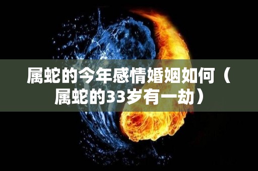 属蛇的今年感情婚姻如何（属蛇的33岁有一劫）