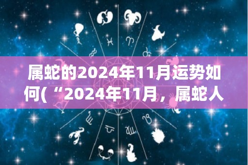 属蛇的2024年11月运势如何(“2024年11月，属蛇人运势如何？”)