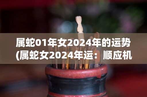 属蛇01年女2024年的运势(属蛇女2024年运：顺应机遇，迎接新挑战。)