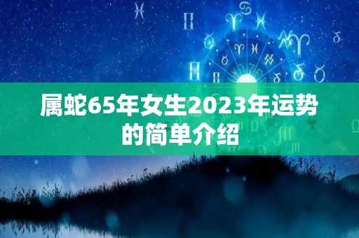 属蛇65年女生2023年运势的简单介绍