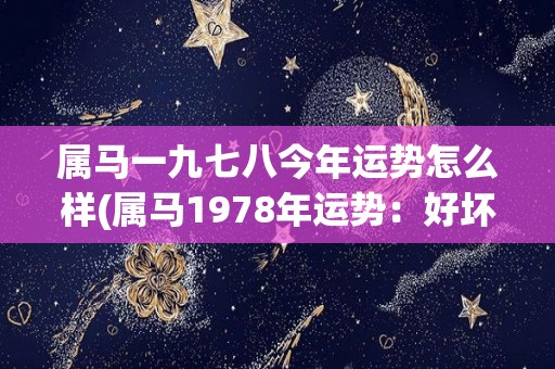 属马一九七八今年运势怎么样(属马1978年运势：好坏参半，需保持平衡心态)