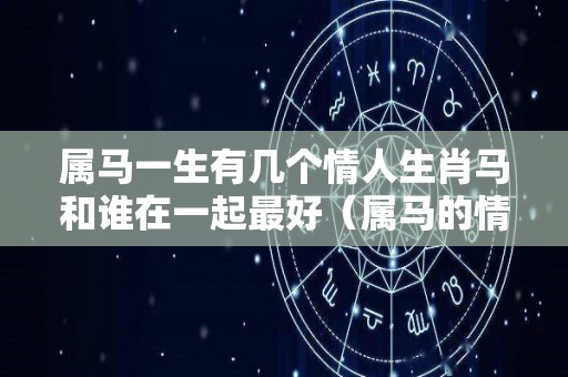 属马一生有几个情人生肖马和谁在一起最好（属马的情人多吗）