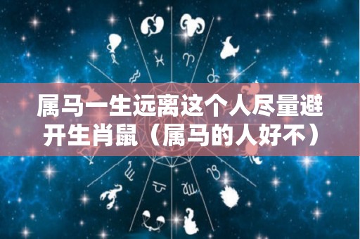 属马一生远离这个人尽量避开生肖鼠（属马的人好不）
