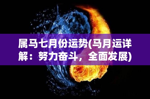 属马七月份运势(马月运详解：努力奋斗，全面发展)