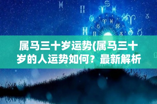 属马三十岁运势(属马三十岁的人运势如何？最新解析来了！)