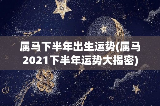 属马下半年出生运势(属马2021下半年运势大揭密)