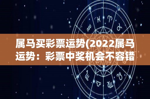 属马买彩票运势(2022属马运势：彩票中奖机会不容错过！)