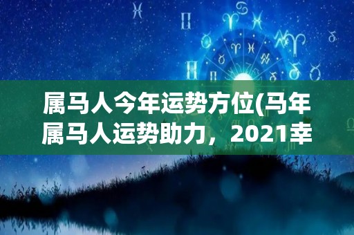 属马人今年运势方位(马年属马人运势助力，2021幸福指日可待)