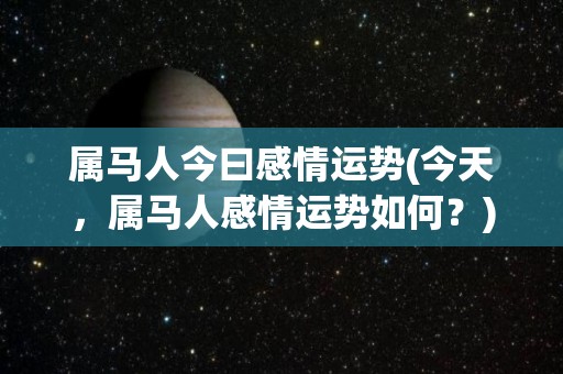 属马人今曰感情运势(今天，属马人感情运势如何？)