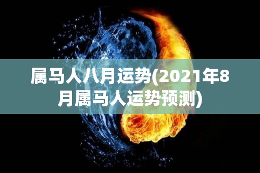 属马人八月运势(2021年8月属马人运势预测)