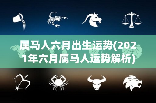 属马人六月出生运势(2021年六月属马人运势解析)