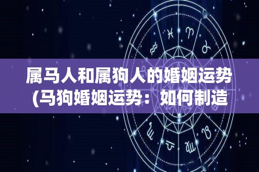 属马人和属狗人的婚姻运势(马狗婚姻运势：如何制造幸福家庭？)