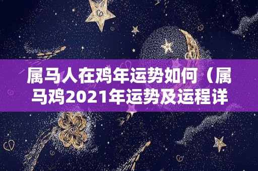 属马人在鸡年运势如何（属马鸡2021年运势及运程详解）