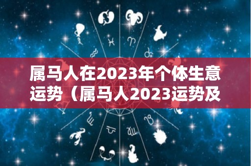 属马人在2023年个体生意运势（属马人2023运势及运程）