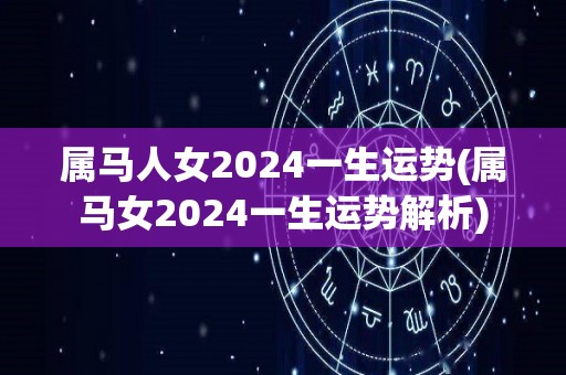 属马人女2024一生运势(属马女2024一生运势解析)