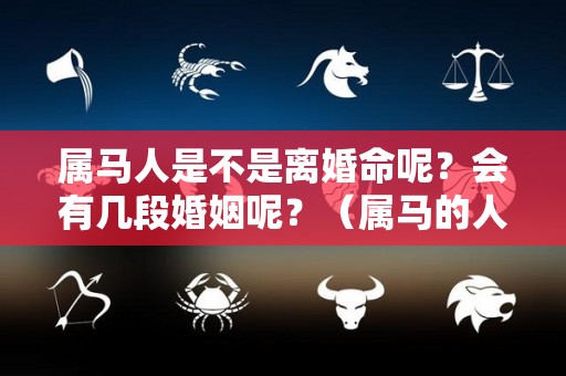 属马人是不是离婚命呢？会有几段婚姻呢？（属马的人注定要离婚吗）