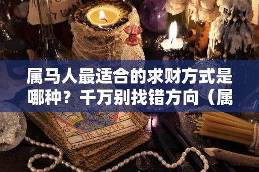 属马人最适合的求财方式是哪种？千万别找错方向（属马招财方法）