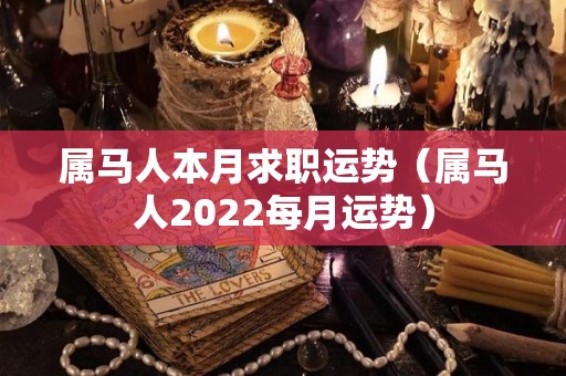 属马人本月求职运势（属马人2022每月运势）