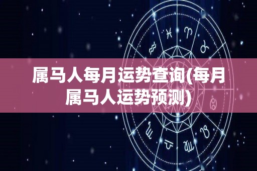 属马人每月运势查询(每月属马人运势预测)