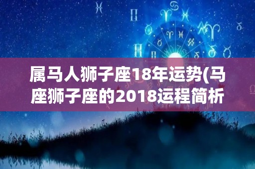 属马人狮子座18年运势(马座狮子座的2018运程简析)