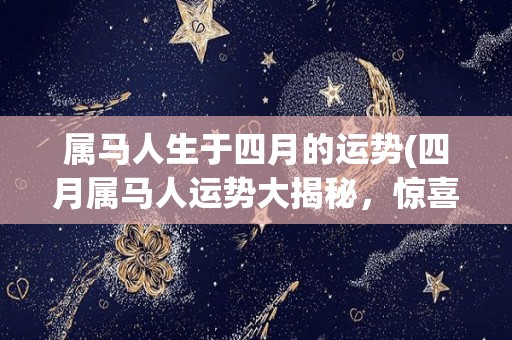 属马人生于四月的运势(四月属马人运势大揭秘，惊喜不断！)