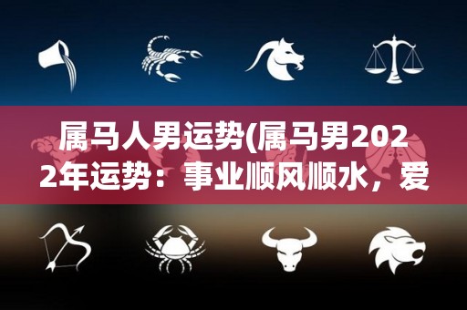 属马人男运势(属马男2022年运势：事业顺风顺水，爱情获幸福)