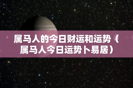 属马人的今日财运和运势（属马人今日运势卜易居）