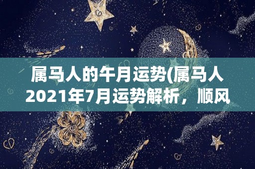 属马人的午月运势(属马人2021年7月运势解析，顺风顺水，事业爱情两得意。)