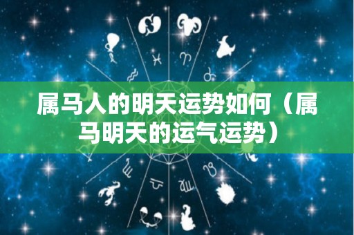 属马人的明天运势如何（属马明天的运气运势）