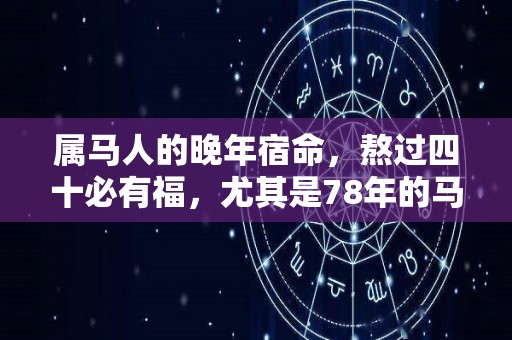 属马人的晚年宿命，熬过四十必有福，尤其是78年的马（78年属马42岁以后）