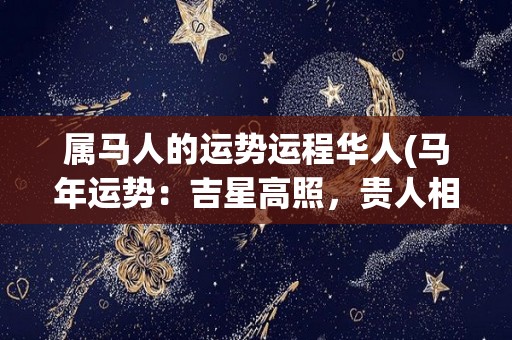 属马人的运势运程华人(马年运势：吉星高照，贵人相助，事业稳步上升，财运亨通！)