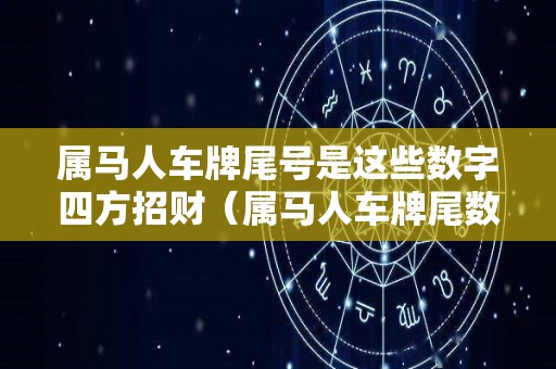 属马人车牌尾号是这些数字四方招财（属马人车牌尾数是几号）