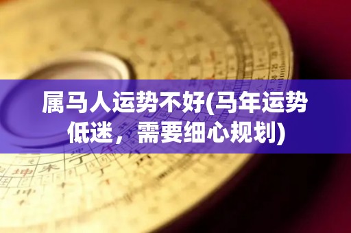 属马人运势不好(马年运势低迷，需要细心规划)