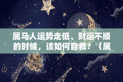 属马人运势走低、财运不顺的时候，该如何自救？（属马运气好）