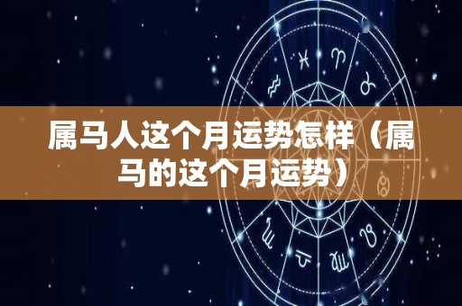 属马人这个月运势怎样（属马的这个月运势）