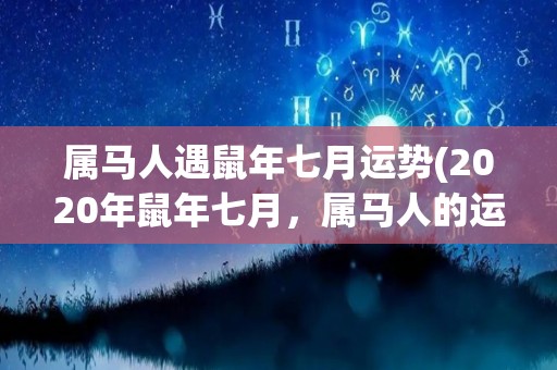 属马人遇鼠年七月运势(2020年鼠年七月，属马人的运势如何？)