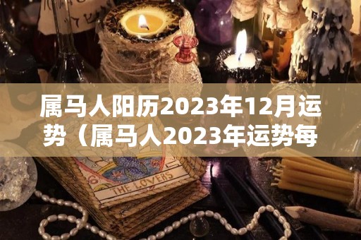 属马人阳历2023年12月运势（属马人2023年运势每月运势）